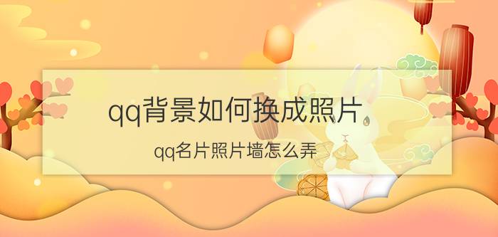 qq背景如何换成照片 qq名片照片墙怎么弄？